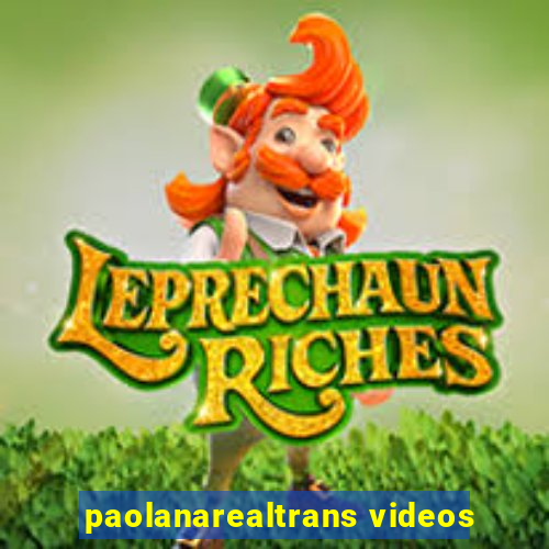 paolanarealtrans videos